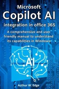 MICROSOFT COPILOT AI INTEGRATION IN OFFICE 365: A COMPREHENSIVE AND USER FRIENDLY MANUAL TO UNDERSTAND ITS CAPABILITIES IN WINDOWS