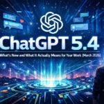 ChatGPT 5.4 — What’s New and What It Actually Means for Your Work (March 2026)
